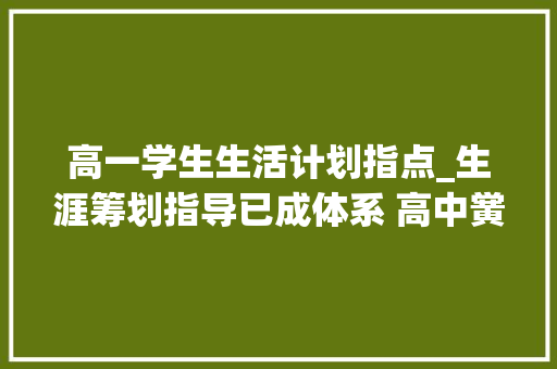 高一学生生活计划指点_生涯筹划指导已成体系 高中黉舍各有妙招