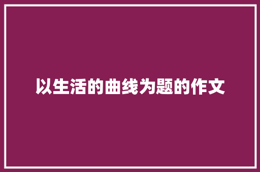 以生活的曲线为题的作文