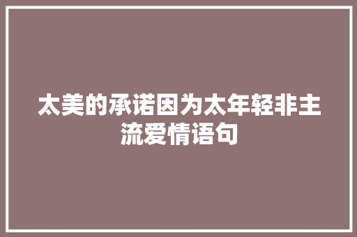 太美的承诺因为太年轻非主流爱情语句 报告范文