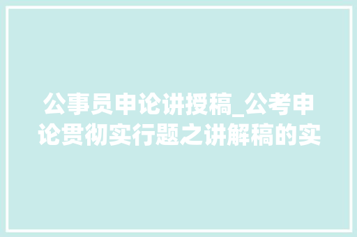 公事员申论讲授稿_公考申论贯彻实行题之讲解稿的实战范例