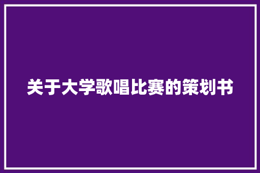 关于大学歌唱比赛的策划书 工作总结范文