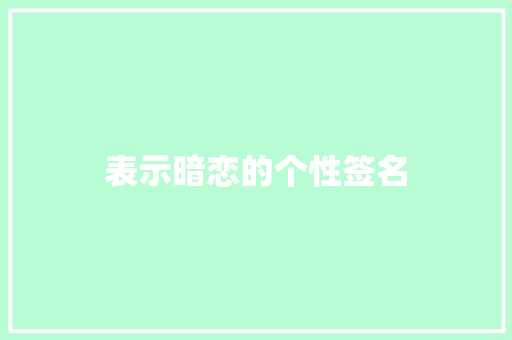 表示暗恋的个性签名 演讲稿范文