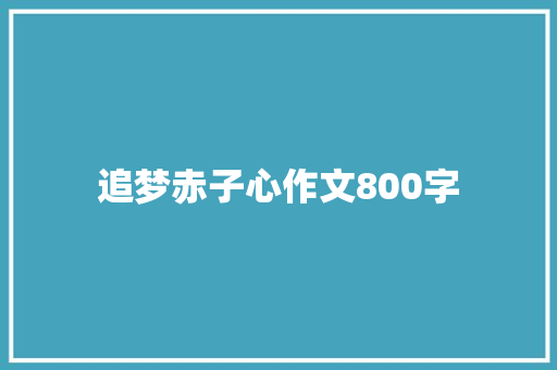 追梦赤子心作文800字 生活范文