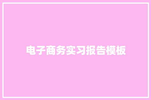 电子商务实习报告模板 书信范文