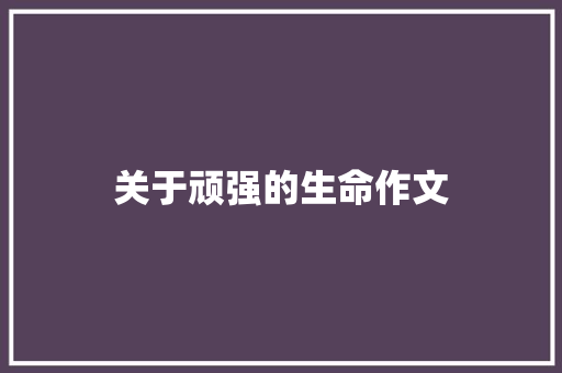 关于顽强的生命作文 求职信范文