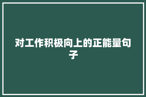 对工作积极向上的正能量句子 生活范文