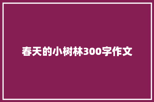 春天的小树林300字作文 综述范文