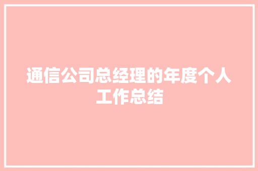 通信公司总经理的年度个人工作总结