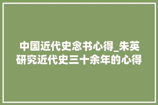 中国近代史念书心得_朱英研究近代史三十余年的心得与体会