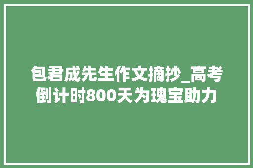 包君成先生作文摘抄_高考倒计时800天为瑰宝助力