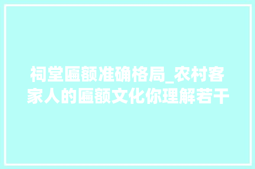 祠堂匾额准确格局_农村客家人的匾额文化你理解若干