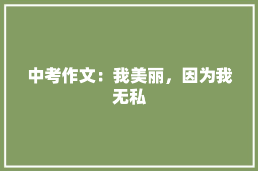 中考作文：我美丽，因为我无私