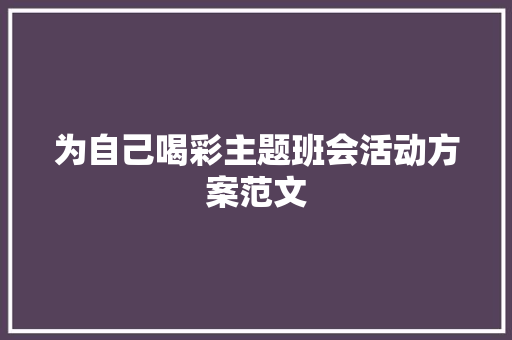 为自己喝彩主题班会活动方案范文 申请书范文