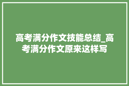 高考满分作文技能总结_高考满分作文原来这样写 致辞范文