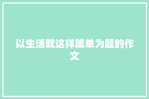 以生活就这样简单为题的作文 申请书范文