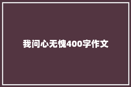 我问心无愧400字作文 职场范文