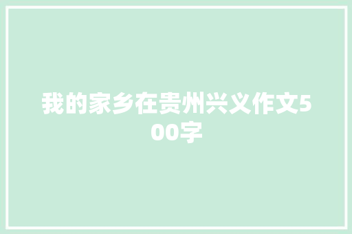 我的家乡在贵州兴义作文500字 学术范文