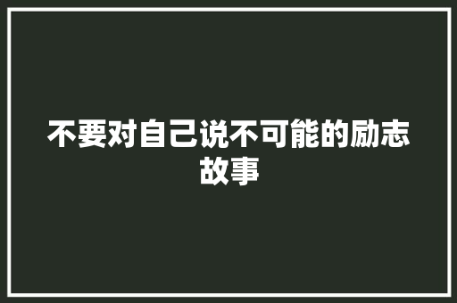 不要对自己说不可能的励志故事