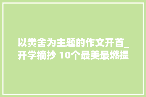 以黉舍为主题的作文开首_开学摘抄 10个最美最燃提升立意的原创作文开首和结尾助学新学期