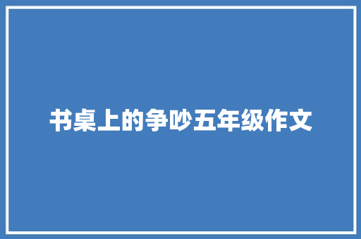 书桌上的争吵五年级作文