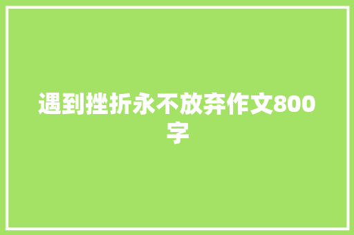 遇到挫折永不放弃作文800字 书信范文