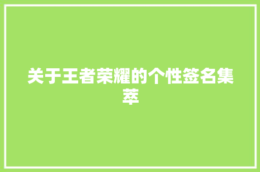 关于王者荣耀的个性签名集萃 致辞范文