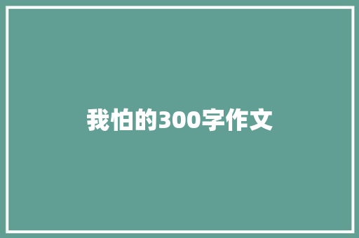 我怕的300字作文