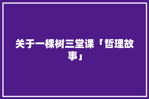 关于一棵树三堂课「哲理故事」