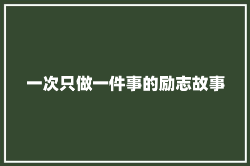 一次只做一件事的励志故事