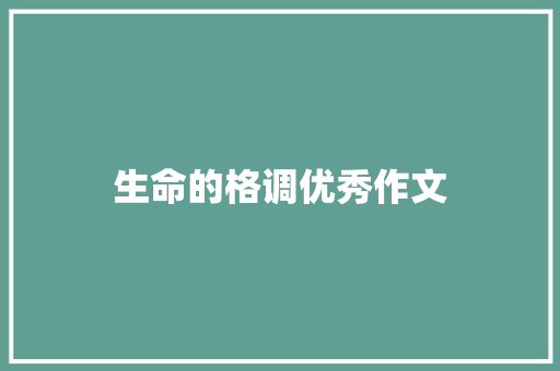 生命的格调优秀作文 职场范文