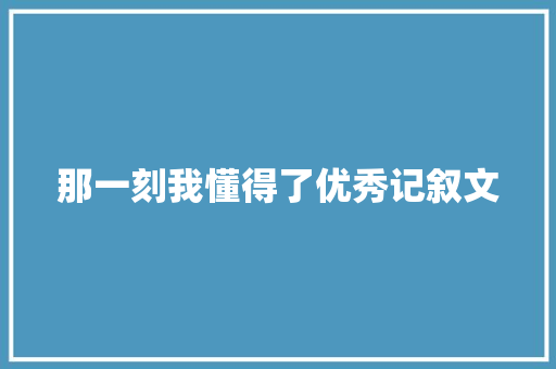 那一刻我懂得了优秀记叙文