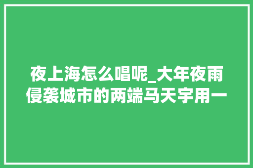 夜上海怎么唱呢_大年夜雨侵袭城市的两端马天宇用一曲夜上海温暖无数城市夜归人