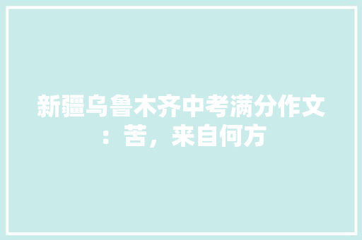 新疆乌鲁木齐中考满分作文：苦，来自何方