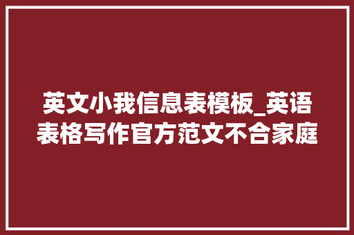 英文小我信息表模板_英语表格写作官方范文不合家庭类型穷苦比例  精解加模板总结