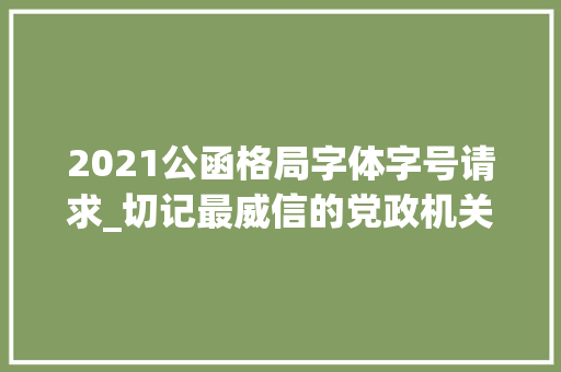 2021公函格局字体字号请求_切记最威信的党政机关公函格式国家标准含式样