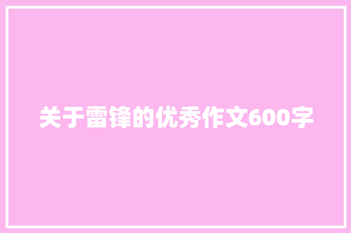 关于雷锋的优秀作文600字 工作总结范文