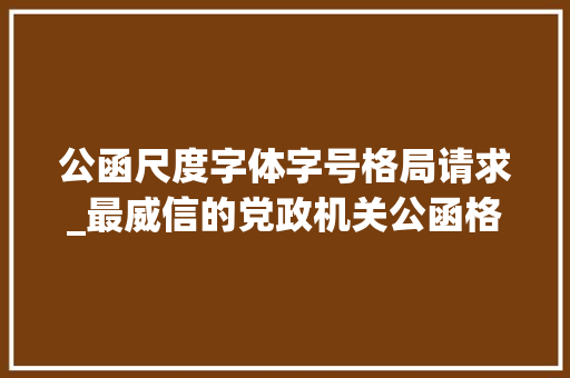 公函尺度字体字号格局请求_最威信的党政机关公函格式国家标准含式样