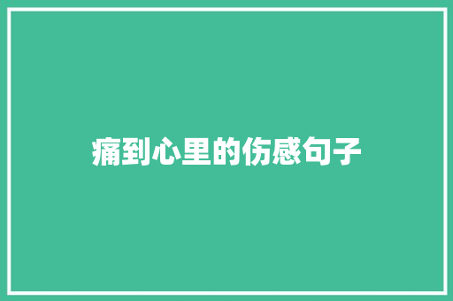 痛到心里的伤感句子 职场范文