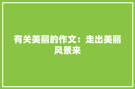 有关美丽的作文：走出美丽风景来