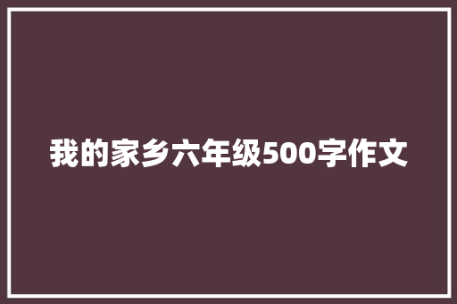 我的家乡六年级500字作文