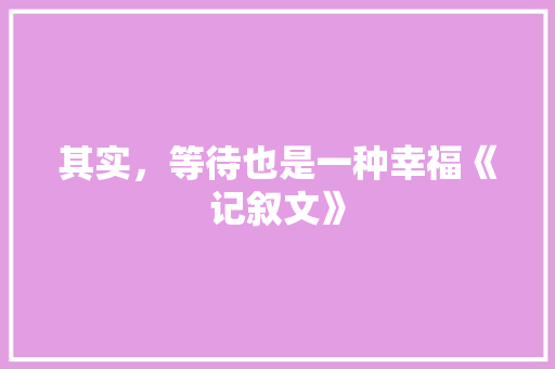 其实，等待也是一种幸福《记叙文》 申请书范文