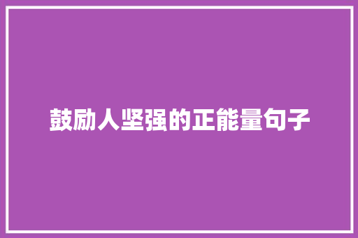 鼓励人坚强的正能量句子 求职信范文