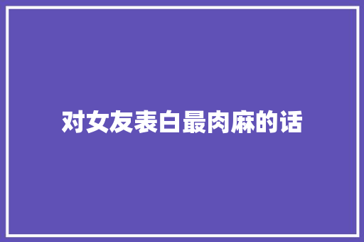 对女友表白最肉麻的话 申请书范文