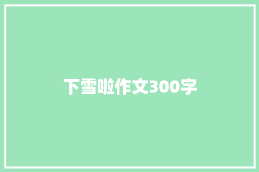 下雪啦作文300字 致辞范文