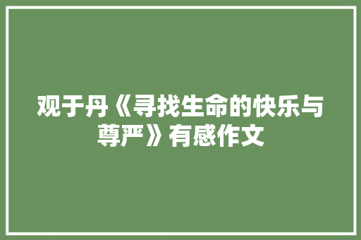 观于丹《寻找生命的快乐与尊严》有感作文