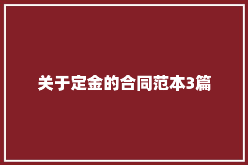 关于定金的合同范本3篇 会议纪要范文