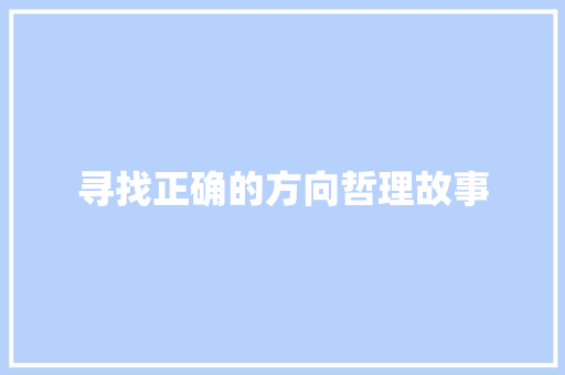 寻找正确的方向哲理故事 求职信范文