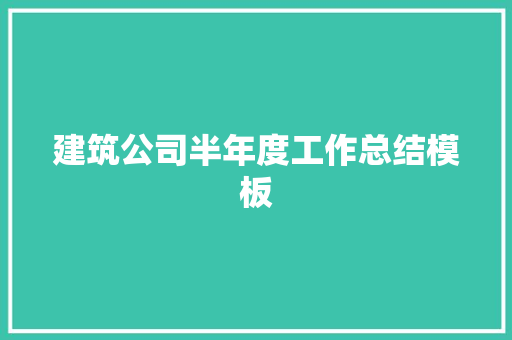 建筑公司半年度工作总结模板