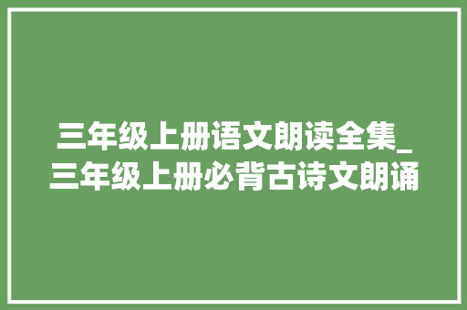 三年级上册语文朗读全集_三年级上册必背古诗文朗诵全