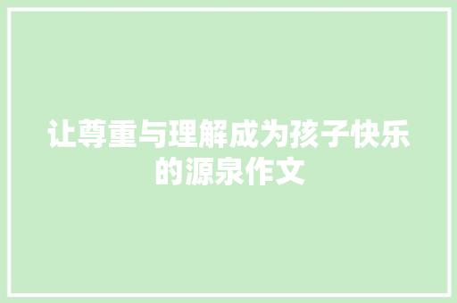 让尊重与理解成为孩子快乐的源泉作文 申请书范文